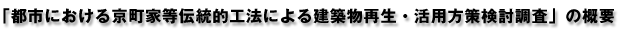 「都市における京町家等伝統的工法による建築物再生・活用方策検討調査」の概要