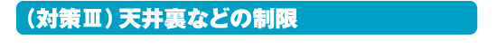 対策３、天井裏などの制限